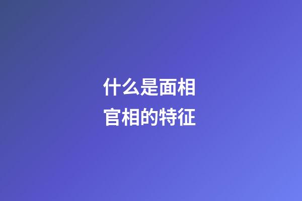 什么是面相 官相的特征